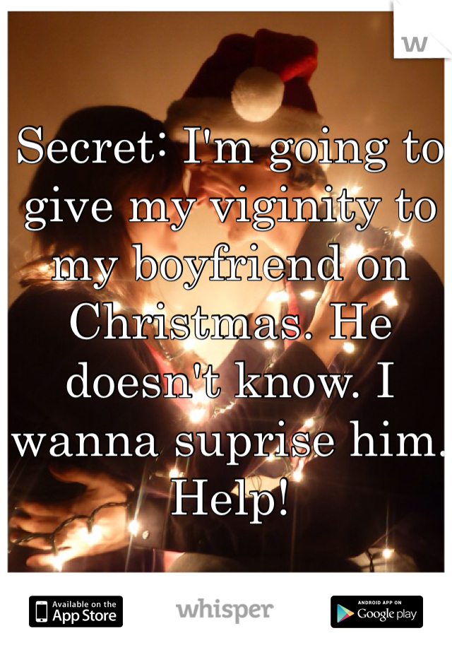 Secret: I'm going to give my viginity to my boyfriend on Christmas. He doesn't know. I wanna suprise him. Help!