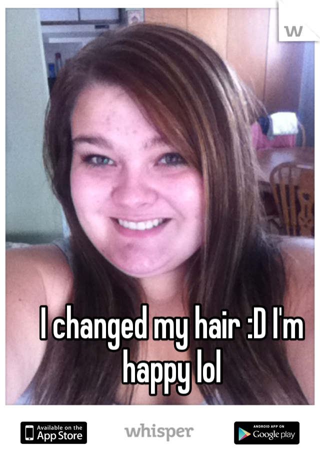I changed my hair :D I'm happy lol
