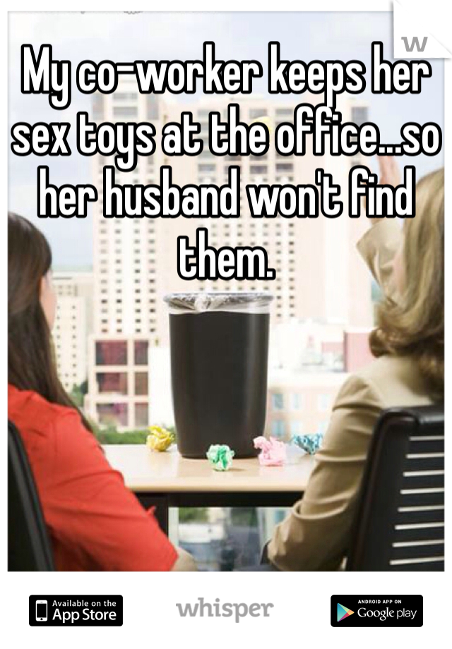 My co-worker keeps her sex toys at the office...so her husband won't find them.