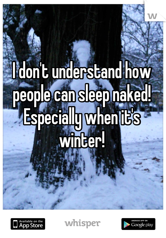 I don't understand how people can sleep naked! Especially when it's winter!