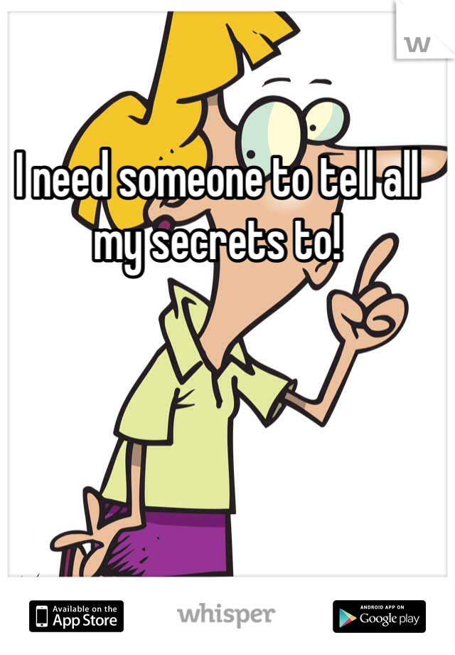 I need someone to tell all my secrets to! 