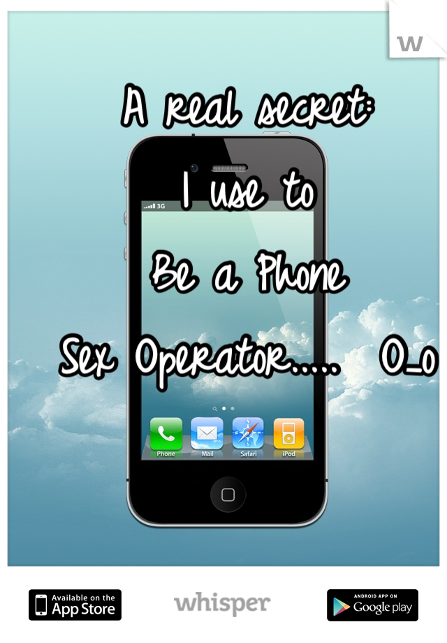 A real secret:
I use to
Be a Phone
Sex Operator.....  O_o