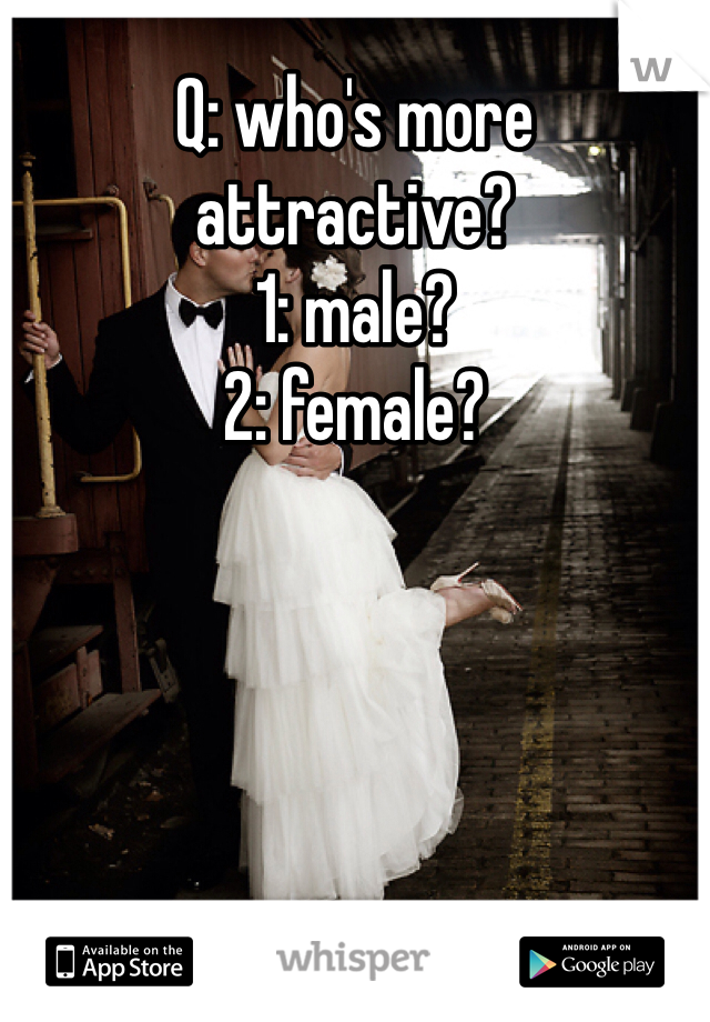 Q: who's more attractive?
1: male?
2: female?