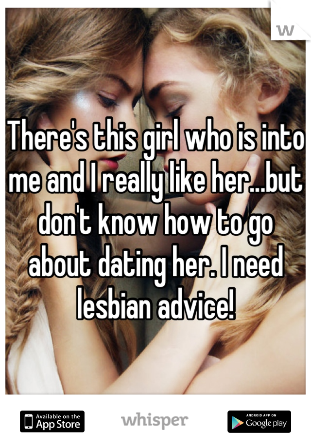 There's this girl who is into me and I really like her...but don't know how to go about dating her. I need lesbian advice!