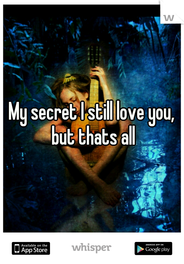 My secret I still love you, but thats all
