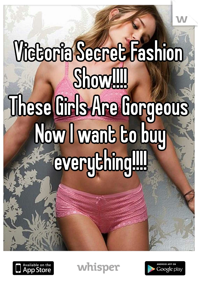 Victoria Secret Fashion Show!!!!
These Girls Are Gorgeous
 Now I want to buy everything!!!!
             