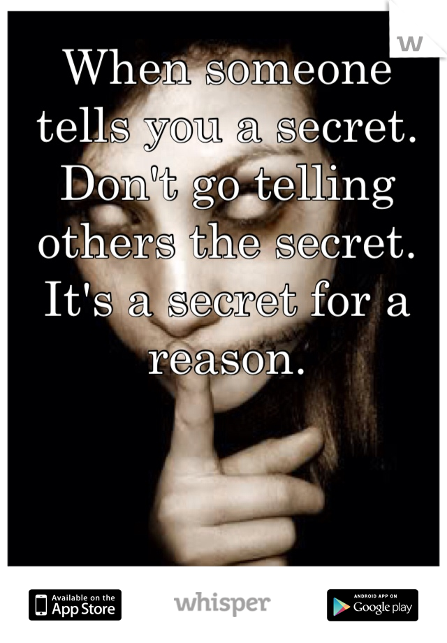 When someone tells you a secret. Don't go telling others the secret. It's a secret for a reason. 