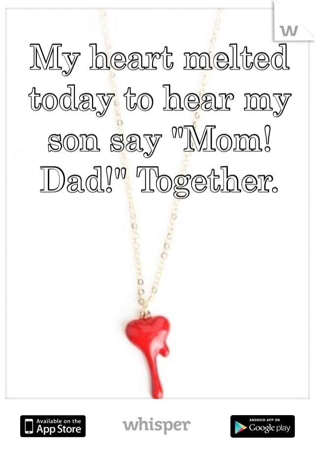 My heart melted today to hear my son say "Mom! Dad!" Together. 