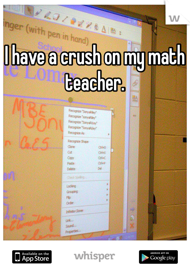 I have a crush on my math teacher. 