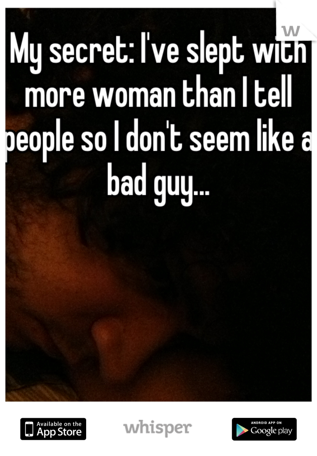 My secret: I've slept with more woman than I tell people so I don't seem like a bad guy...