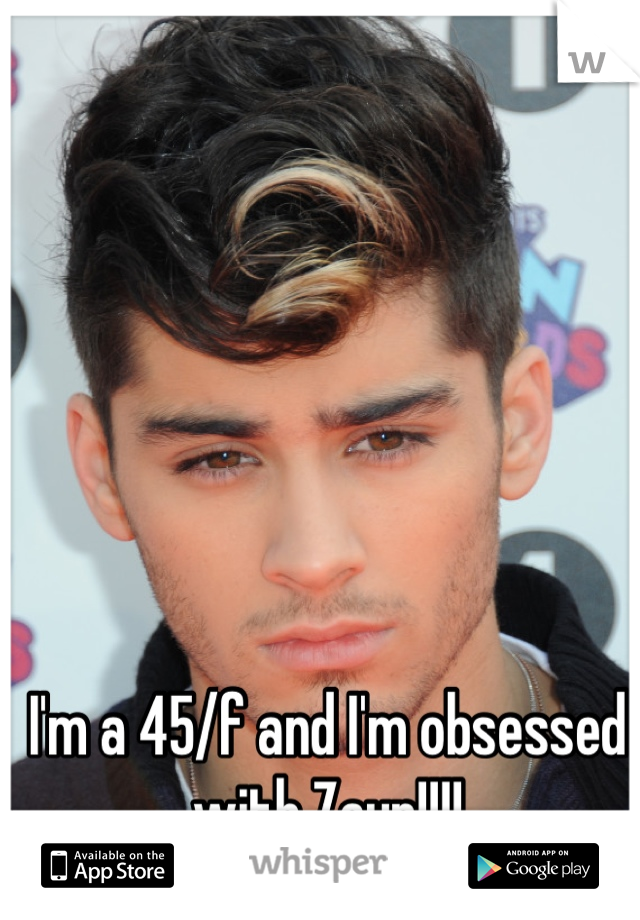 I'm a 45/f and I'm obsessed with Zayn!!!!