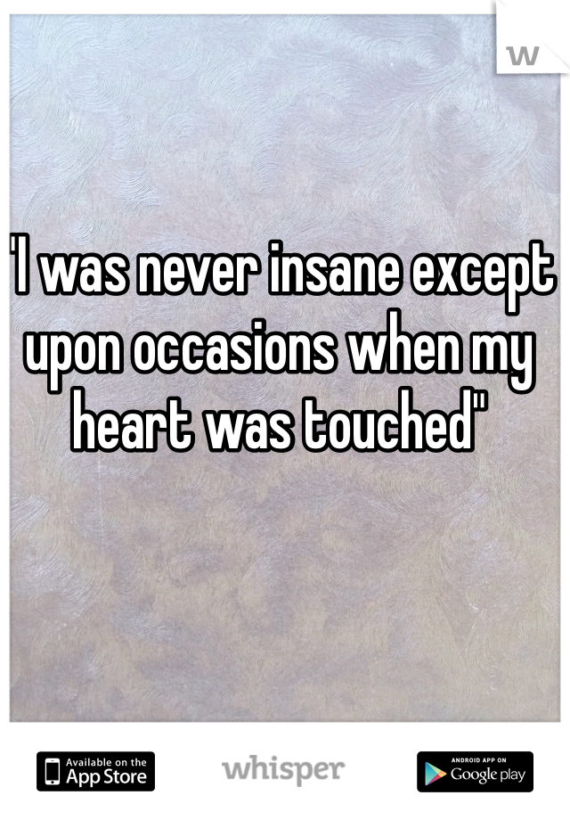"I was never insane except upon occasions when my heart was touched"