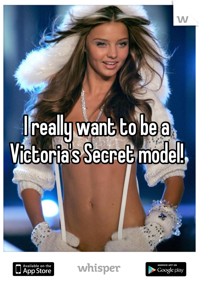 I really want to be a Victoria's Secret model!