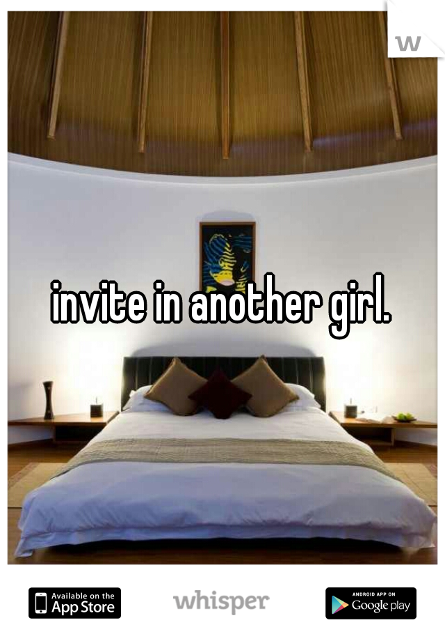 invite in another girl.