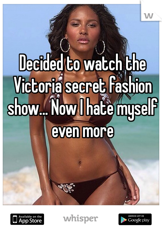 Decided to watch the Victoria secret fashion show... Now I hate myself even more