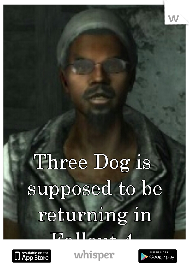 Three Dog is supposed to be returning in Fallout 4.