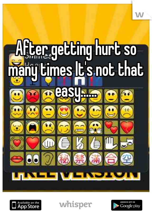 After getting hurt so many times It's not that easy......