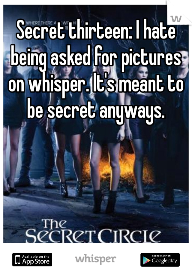 Secret thirteen: I hate being asked for pictures on whisper. It's meant to be secret anyways. 