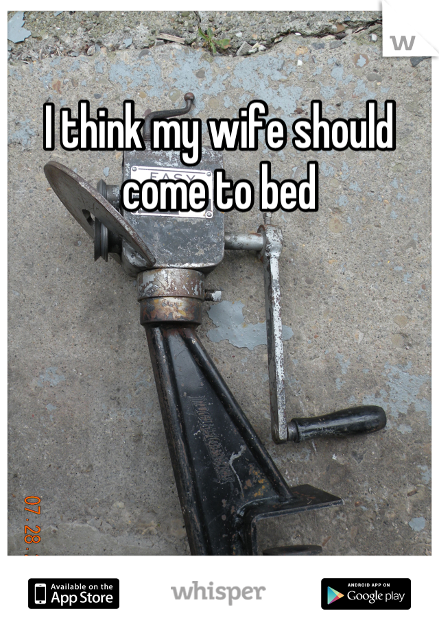 I think my wife should come to bed