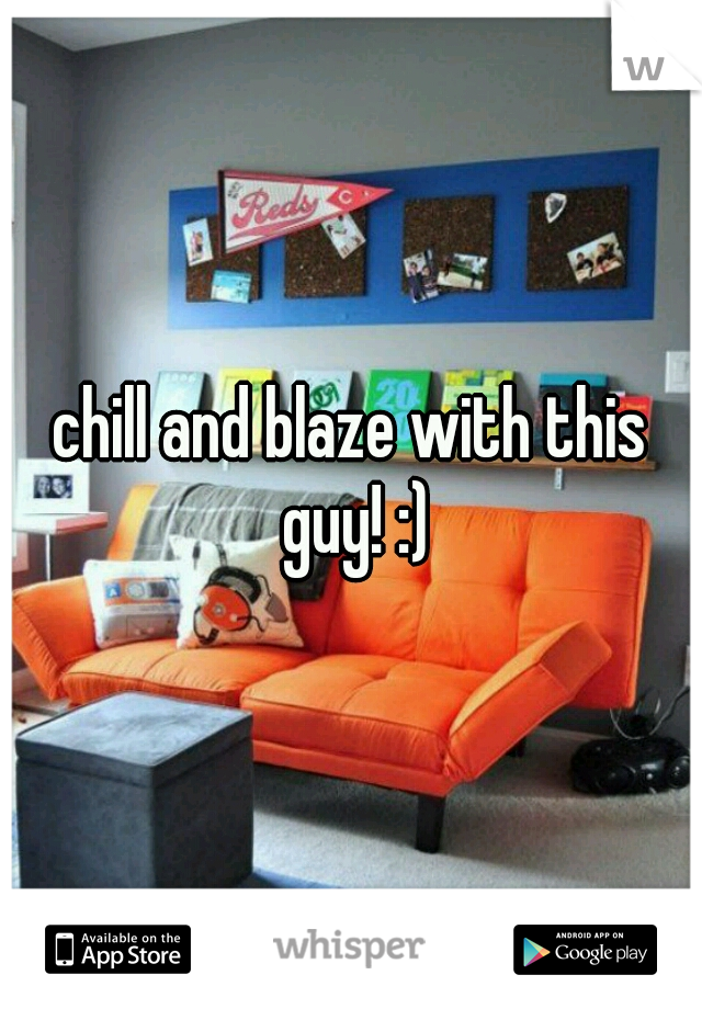 chill and blaze with this guy! :)