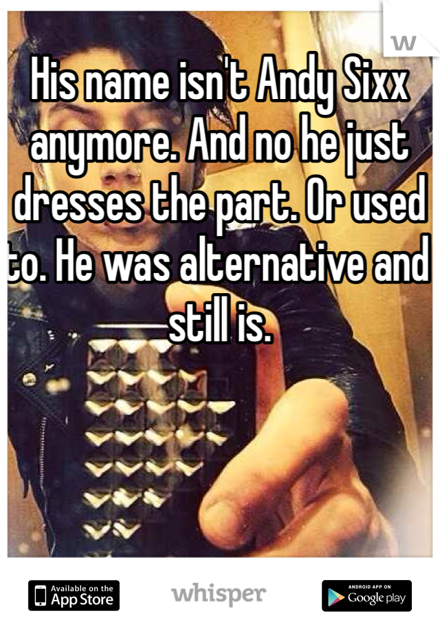 His name isn't Andy Sixx anymore. And no he just dresses the part. Or used to. He was alternative and still is.