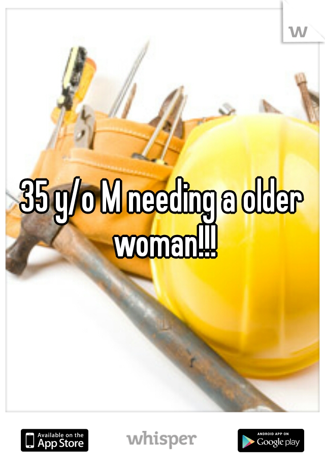 35 y/o M needing a older woman!!!