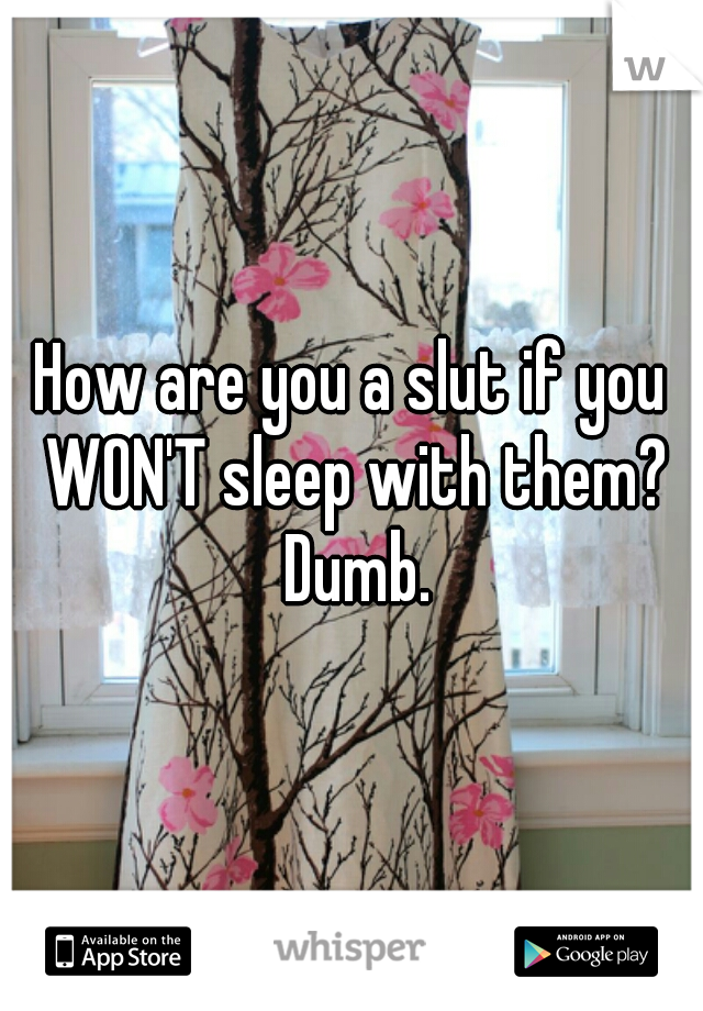 How are you a slut if you WON'T sleep with them? Dumb.