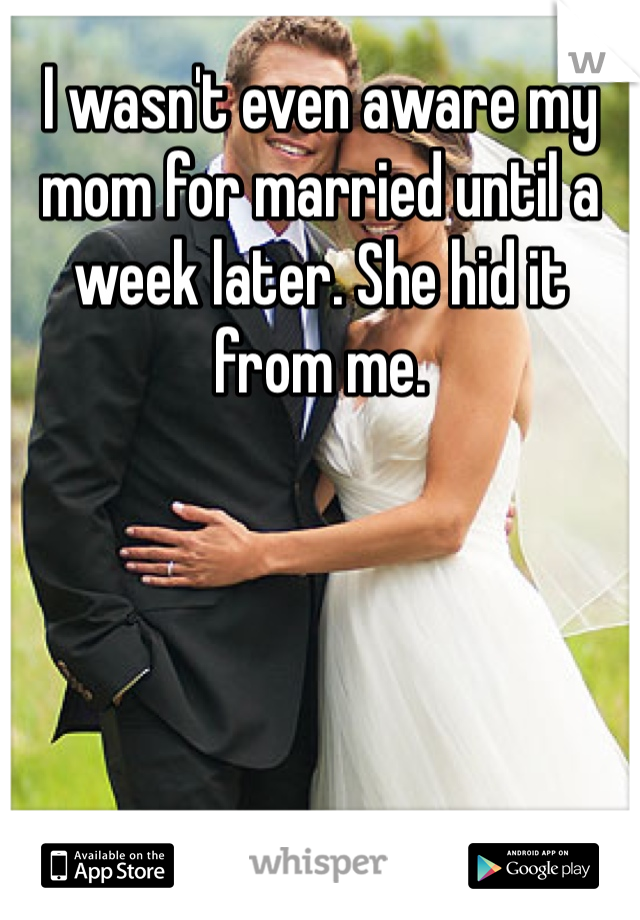 I wasn't even aware my mom for married until a week later. She hid it from me. 