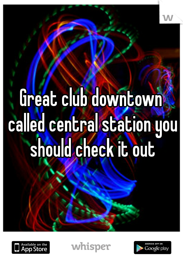 Great club downtown called central station you should check it out