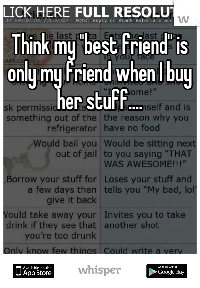 Think my "best friend" is only my friend when I buy her stuff....