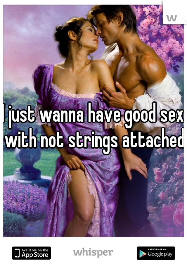 I just wanna have good sex with not strings attached