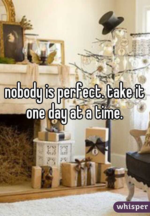 nobody is perfect. take it one day at a time. 