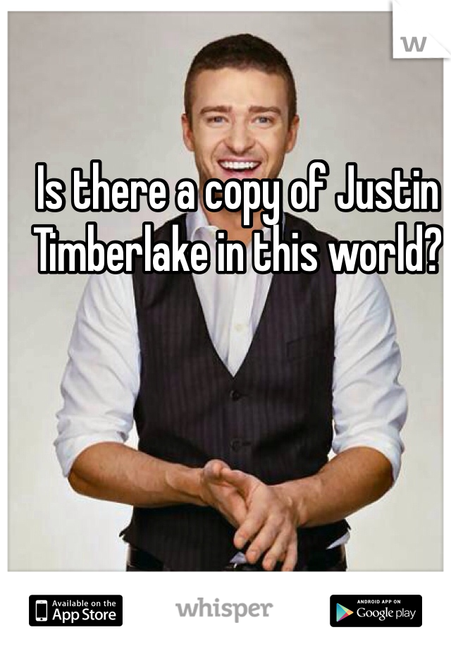 Is there a copy of Justin Timberlake in this world?
