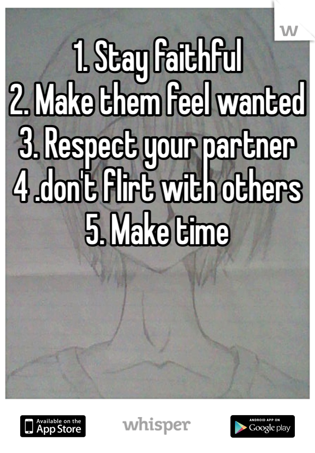 1. Stay faithful
2. Make them feel wanted
3. Respect your partner
4 .don't flirt with others
5. Make time
