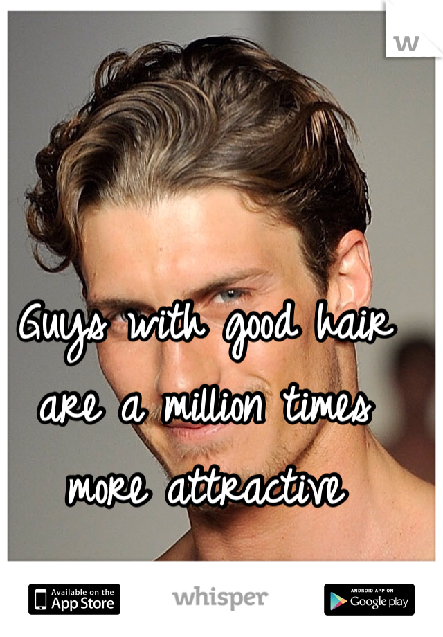 Guys with good hair are a million times more attractive