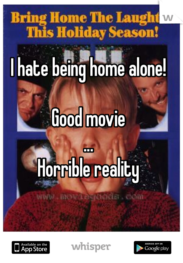 I hate being home alone!

Good movie
... 
Horrible reality 
