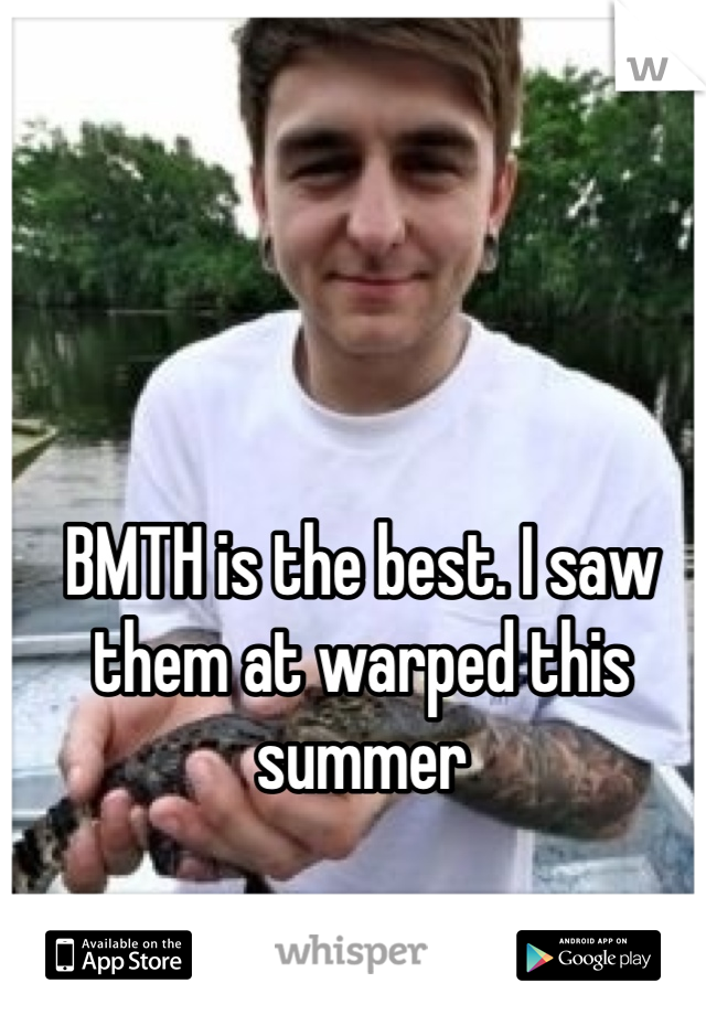 BMTH is the best. I saw them at warped this summer 