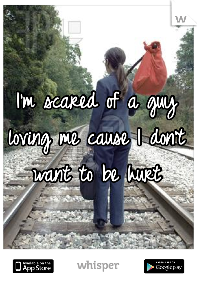 I'm scared of a guy loving me cause I don't want to be hurt
