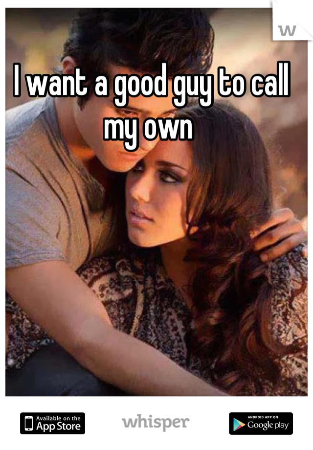 I want a good guy to call my own 