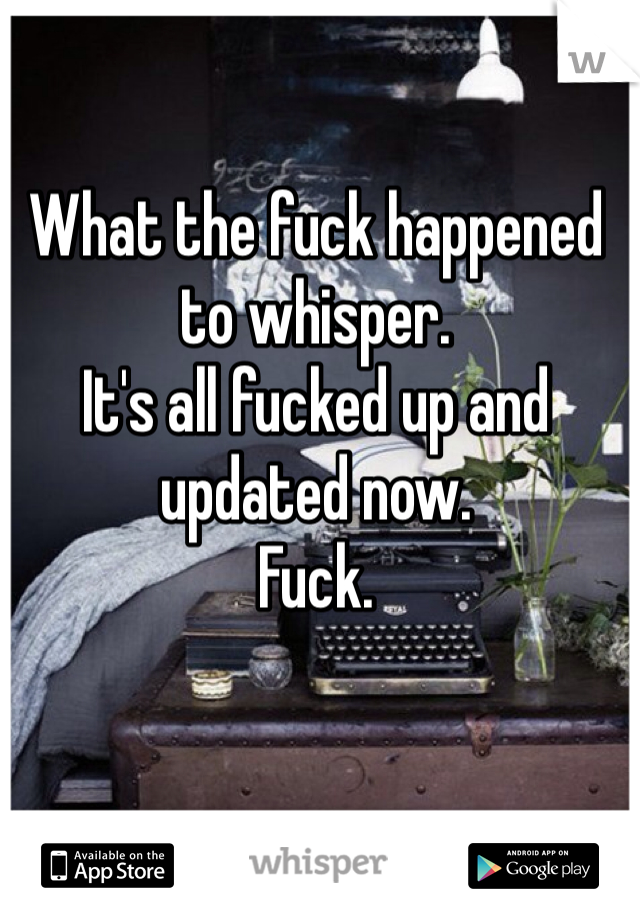 What the fuck happened to whisper.
It's all fucked up and updated now.
Fuck.