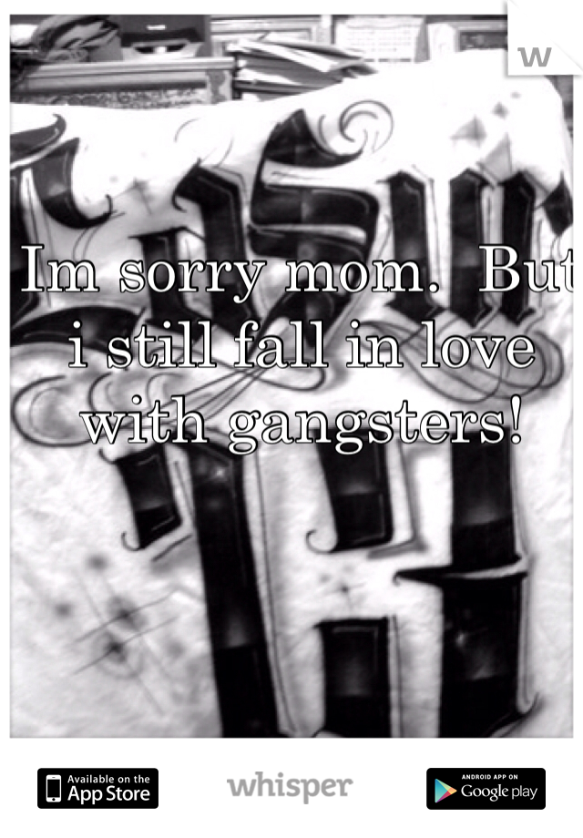 Im sorry mom.  But i still fall in love with gangsters!