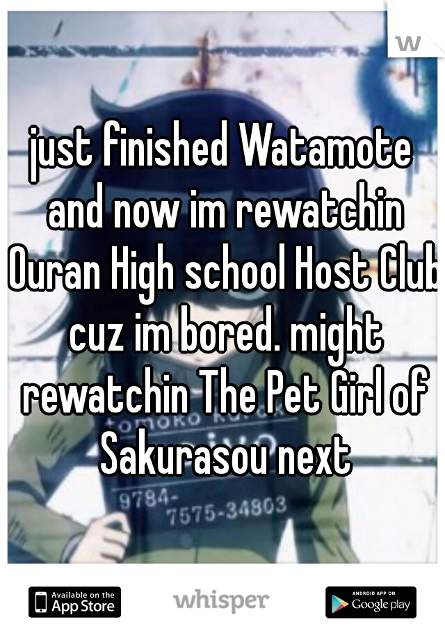 just finished Watamote and now im rewatchin Ouran High school Host Club cuz im bored. might rewatchin The Pet Girl of Sakurasou next