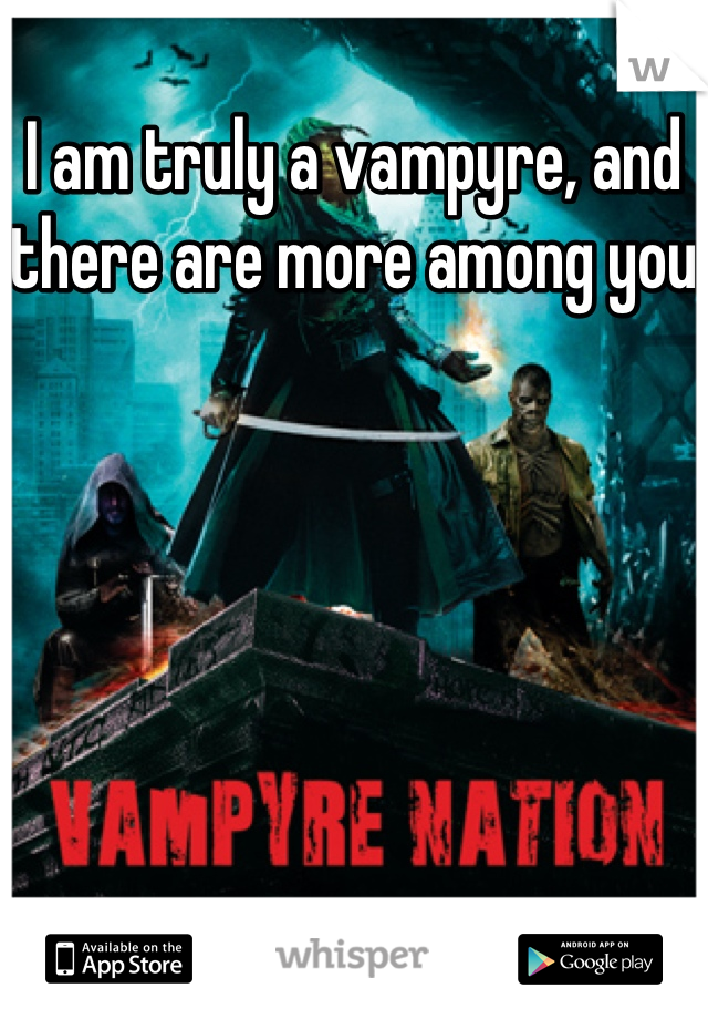 I am truly a vampyre, and there are more among you