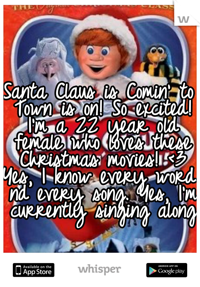 Santa Claus is Comin' to Town is on! So excited! I'm a 22 year old female who loves these Christmas movies! <3


Yes, I know every word nd every song. Yes, I'm currently singing along.
