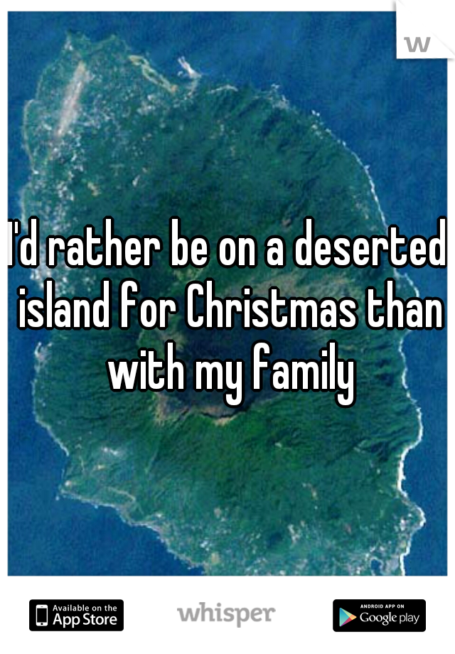 I'd rather be on a deserted island for Christmas than with my family