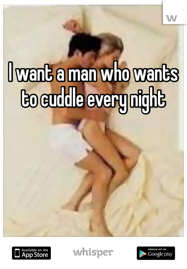 I want a man who wants to cuddle every night 