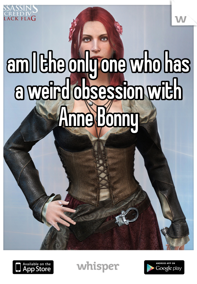 am I the only one who has a weird obsession with Anne Bonny
