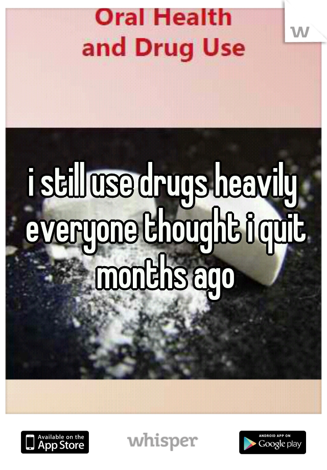 i still use drugs heavily everyone thought i quit months ago