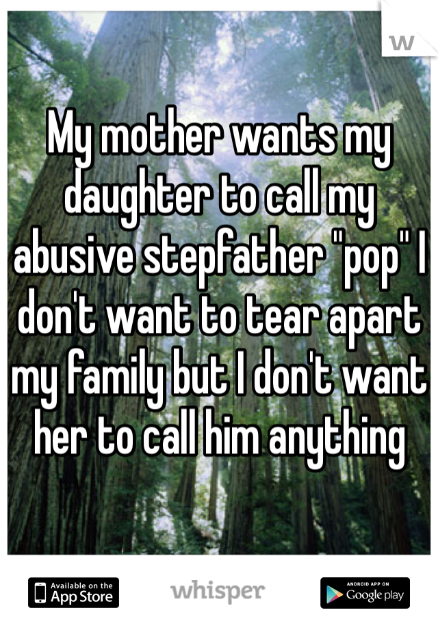 My mother wants my daughter to call my abusive stepfather "pop" I don't want to tear apart my family but I don't want her to call him anything 