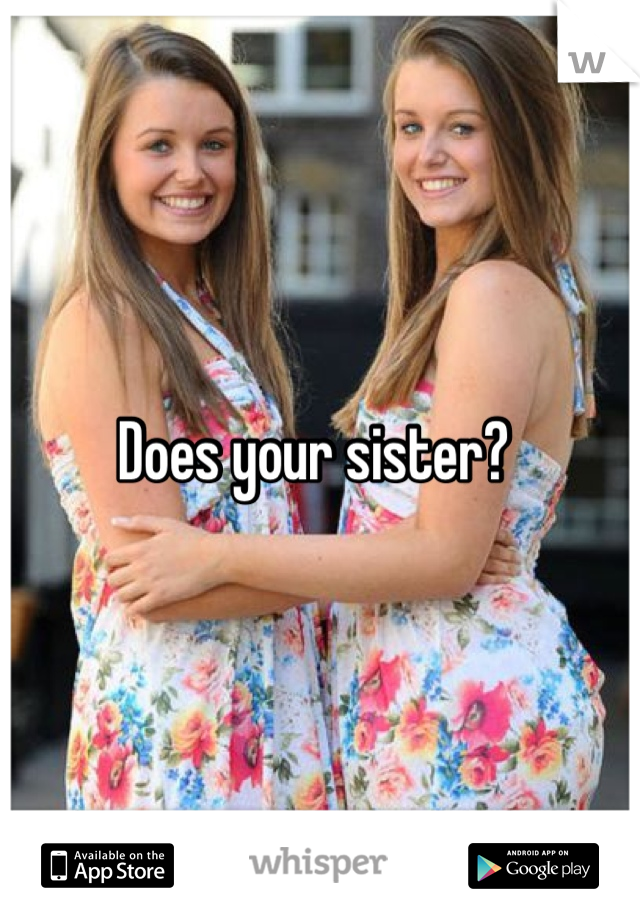 Does your sister? 